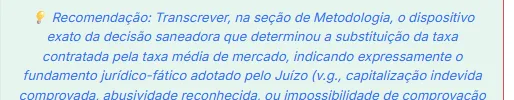 Início do bloco de recomendação, orientando a transcrever na seção de metodologia o dispositivo exato da decisão saneadora que determinou a substituição da taxa, indicando expressamente o fundamento jurídico-fático adotado pelo juízo.